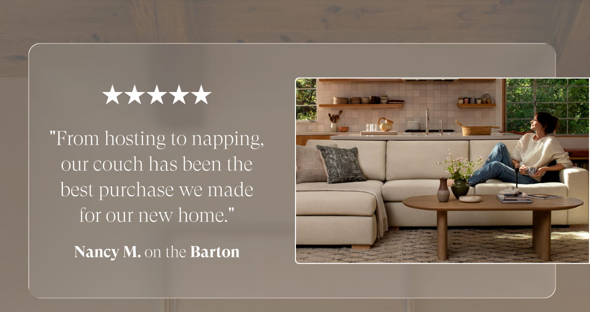 "From hosting to napping, our couch has been the best purchase we made for our new home." Nancy M. on the Barton