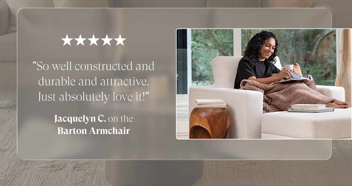 "So well constructed and durable and attractive. Just absolutely love it!" Jacquelyn C. on the Barton Armchair