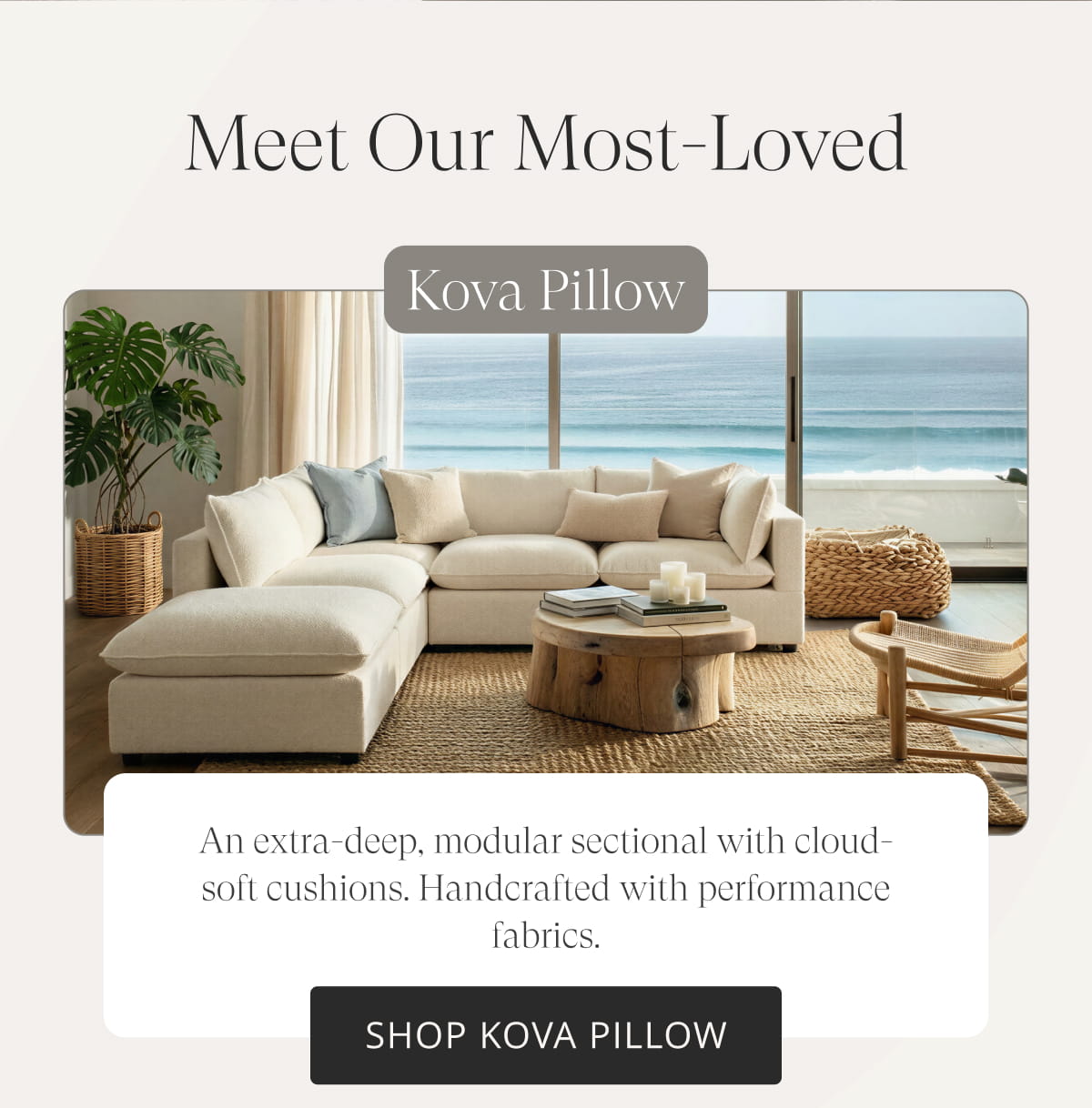 Meet Our Most-Loved Kova Pillow. An extra-deep, modular sectional with cloud-soft cushions. Handcrafted with performance fabrics. Shop Kova Pillow